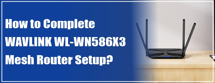 How to Complete WAVLINK WL-WN586X3 Mesh Router Setup?