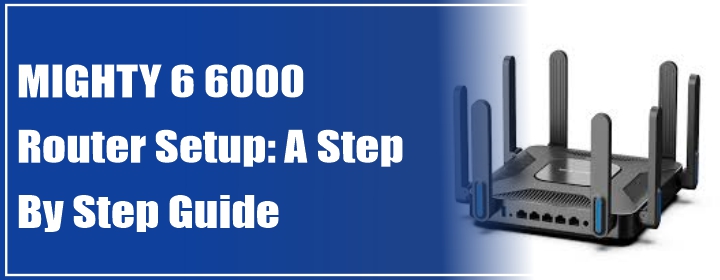 MIGHTY 6 6000 Router Setup: A Step By Step Guide